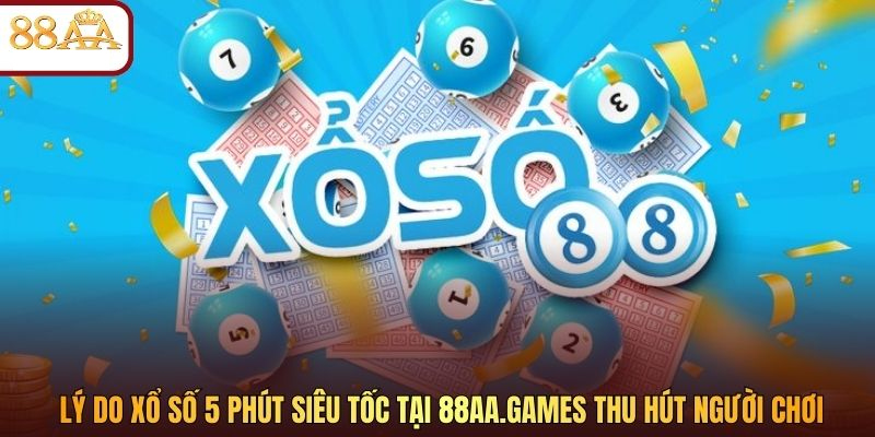 Lý do xổ số 5 phút siêu tốc tại 88aa.games thu hút người chơi